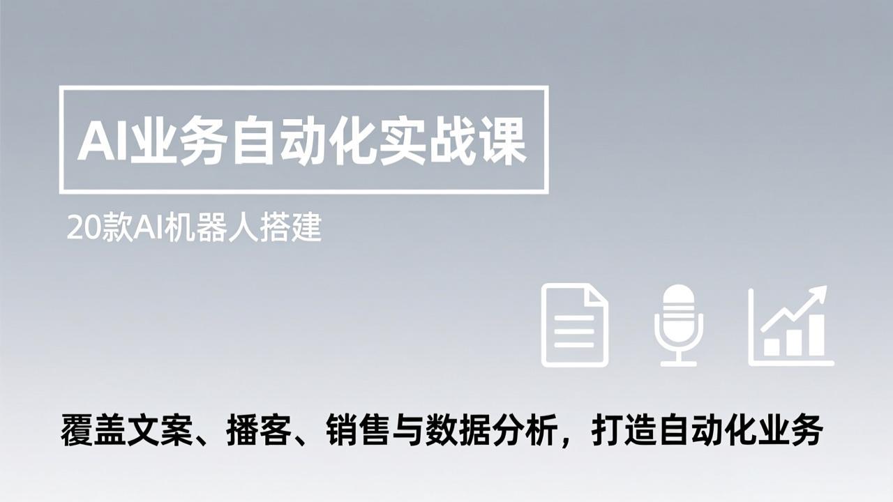 AI业务自动化实战课，20款AI机器人搭建，覆盖文案、播客、销售与数据分析，打造自动化业务-南友云赚