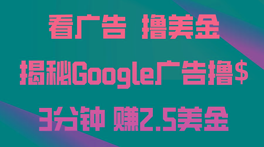 看广告，撸美金！3分钟赚2.5美金！日入200美金不是梦！揭秘Google广告...-南友云赚