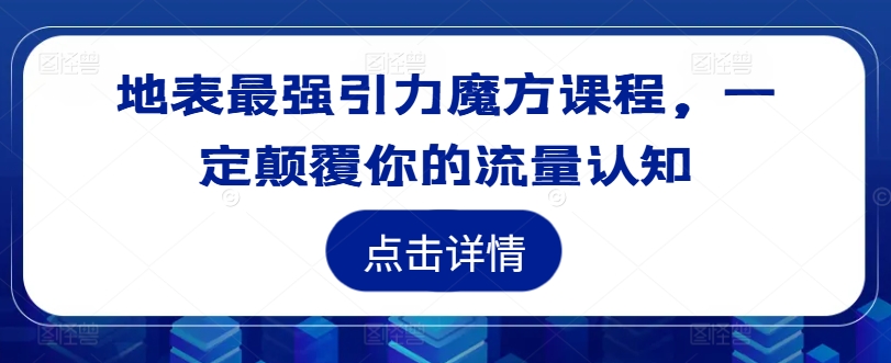 地表最强引力魔方课程，一定颠覆你的流量认知-南友云赚