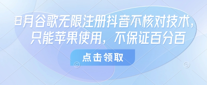 8月谷歌无限注册抖音不核对技术，只能苹果使用，不保证百分百-南友云赚