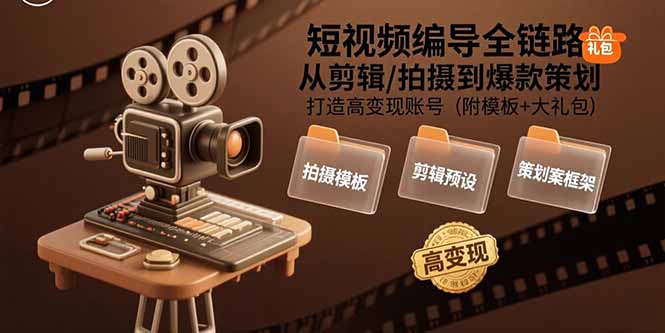 短视频编导全链路：从剪辑/拍摄到爆款策划,打造高变现账号(附模板+大礼包-南友云赚