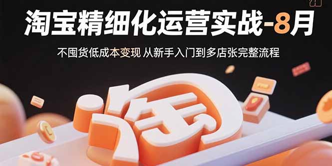 ff76abc181f2a31f068e3a9f7fe7a2f6.jpeg 淘宝精细化运营实战-8月:不囤货低成本变现 从新手入门到多店扩张完整流程