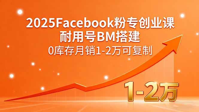2025Facebook粉专创业课，耐用号BM搭建，0库存月销1-2万可复制-南友云赚